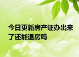 今日更新房产证办出来了还能退房吗