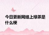 今日更新网络上绿茶是什么梗