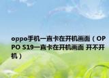 oppo手机一直卡在开机画面（OPPO S19一直卡在开机画面 开不开机）