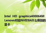 Intel  HD  graphics400064MLenovo对应NVIDIA什么级别的显卡