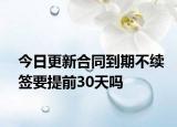 今日更新合同到期不续签要提前30天吗