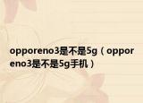 opporeno3是不是5g（opporeno3是不是5g手机）