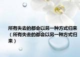 所有失去的都会以另一种方式归来（所有失去的都会以另一种方式归来）