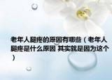 老年人腿疼的原因有哪些（老年人腿疼是什么原因 其实就是因为这个）