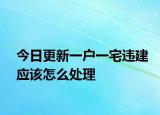 今日更新一户一宅违建应该怎么处理