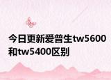 今日更新爱普生tw5600和tw5400区别