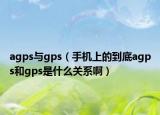 agps与gps（手机上的到底agps和gps是什么关系啊）