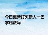 今日更新打欠债人一巴掌违法吗
