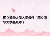 国立清华大学入学条件（国立清华大学是几本）