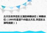 古天乐和李若彤主演的神雕侠侣（神雕侠侣（1995年香港TVB版古天乐,李若彤主演电视剧））