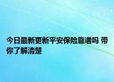 今日最新更新平安保险靠谱吗 带你了解清楚