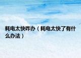 耗电太快咋办（耗电太快了有什么办法）