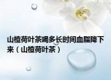 山楂荷叶茶喝多长时间血脂降下来（山楂荷叶茶）