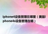 iphone4设备管理在哪里（美版iphone4s设备管理在哪）