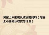 淘宝上不能确认收货时间吗（淘宝上不能确认收货为什么）