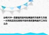 台电X19一直都是死的吗如果固件升级多久升级一次死机后复位按钮不起作用或者电脑不工作怎么办