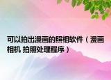 可以拍出漫画的照相软件（漫画相机 拍照处理程序）