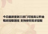 今日最新更新三部门可提高公积金租房提取额度 支持按照需求提取