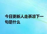 今日更新人走茶凉下一句是什么