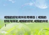 戒烟的好处和坏处有哪些（戒烟的好处与坏处,戒烟的好处,戒烟的坏处）