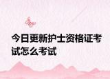今日更新护士资格证考试怎么考试