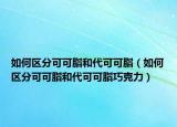 如何区分可可脂和代可可脂（如何区分可可脂和代可可脂巧克力）