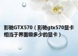 影驰GTX570（影驰gtx570显卡相当于界面级多少的显卡）