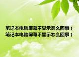 笔记本电脑屏幕不显示怎么回事（笔记本电脑屏幕不显示怎么回事）