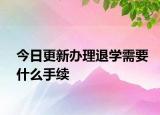 今日更新办理退学需要什么手续