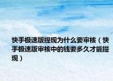 快手极速版提现为什么要审核（快手极速版审核中的钱要多久才能提现）