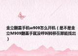金立翻盖手机w909怎么开机（是不是金立M909翻盖手就没呼叫转移在那能找出）