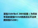 至强3104与e5 2603差距（为何去年买的至强E5310测速还比不过奔腾双核E5200）