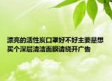 漂亮的活性炭口罩好不好主要是想买个深层清洁面膜请绕开广告