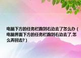 电脑下方的任务栏跑到右边去了怎么办（电脑界面下方的任务栏跑到右边去了,怎么弄回去?）