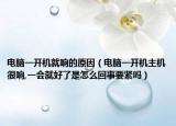 电脑一开机就响的原因（电脑一开机主机很响,一会就好了是怎么回事要紧吗）