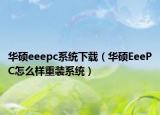 华硕eeepc系统下载（华硕EeePC怎么样重装系统）