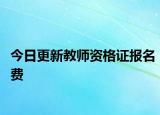 今日更新教师资格证报名费