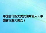 中国古代四大美女照片真人（中国古代四大美女）