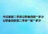 今日更新二手房公积金贷款**多少 公积金贷款买二手房**低**多少