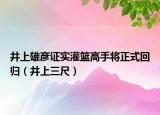 井上雄彦证实灌篮高手将正式回归（井上三尺）