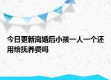 今日更新离婚后小孩一人一个还用给抚养费吗