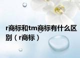 r商标和tm商标有什么区别（r商标）
