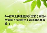 4m宽带上传速度多少正常（移动4M宽带上传速度比下载速度还快求解!）