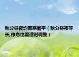 秋分昼夜均而寒暑平（秋分昼夜等长,作息也需适时调整）