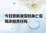 今日更新滑雪时身亡雪场承担责任吗