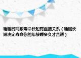 睡眠时间跟寿命长短有直接关系（睡眠长短决定寿命你的年龄睡多久才合适）