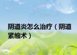 阴道炎怎么治疗（阴道紧缩术）