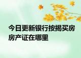 今日更新银行按揭买房房产证在哪里