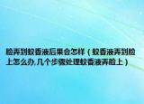 脸弄到蚊香液后果会怎样（蚊香液弄到脸上怎么办,几个步骤处理蚊香液弄脸上）