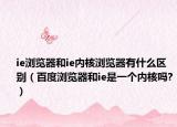 ie浏览器和ie内核浏览器有什么区别（百度浏览器和ie是一个内核吗?）